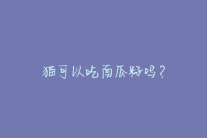 猫可以吃南瓜籽吗?