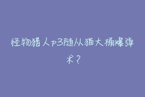 怪物猎人p3随从猫大桶爆弹术?