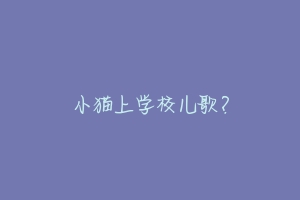 小猫上学校儿歌?