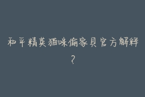 和平精英猫咪偷家具官方解释？