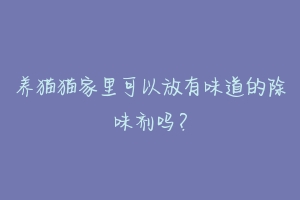 养猫猫家里可以放有味道的除味剂吗?