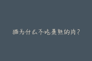 猫为什么不吃蒸熟的肉?