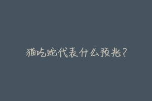 猫吃蛇代表什么预兆?