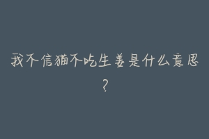 我不信猫不吃生姜是什么意思?