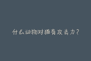 什么动物对猫有攻击力?