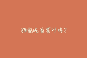 猫能吃番薯叶吗?