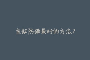 鱼缸防猫最好的方法?