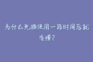为什么光猫使用一段时间后就变慢?