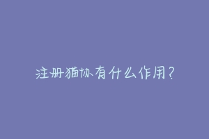 注册猫协有什么作用?