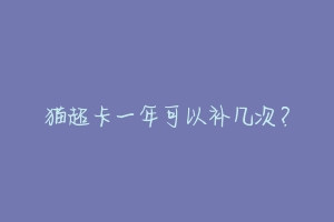 猫超卡一年可以补几次?