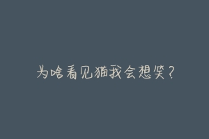 为啥看见猫我会想笑?