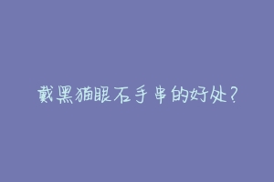 戴黑猫眼石手串的好处?