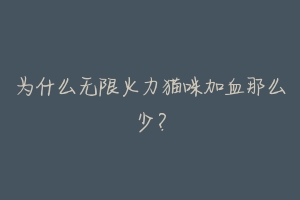 为什么无限火力猫咪加血那么少？