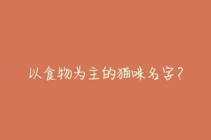以食物为主的猫咪名字?
