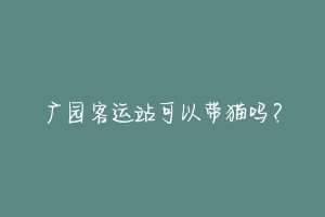 广园客运站可以带猫吗?