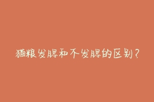 猫粮发腮和不发腮的区别?