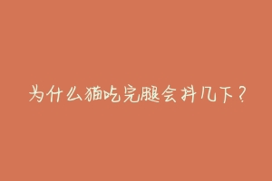 为什么猫吃完腿会抖几下？