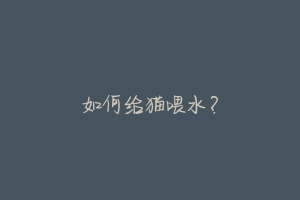 如何给猫喂水?
