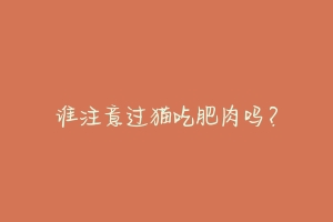 谁注意过猫吃肥肉吗?