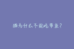 猫为什么不能吃带鱼?