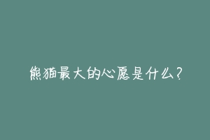熊猫最大的心愿是什么?