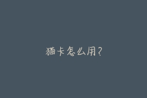 猫卡怎么用?