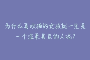 为什么喜欢猫的女孩就一定是一个温柔善良的人呢?