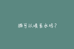 猫可以喷香水吗?