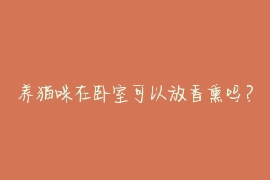 养猫咪在卧室可以放香熏吗?