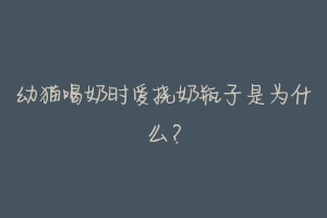 幼猫喝奶时爱挠奶瓶子是为什么?