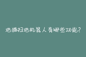 地猫扫地机器人有哪些功能?