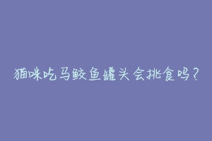 猫咪吃马鲛鱼罐头会挑食吗？