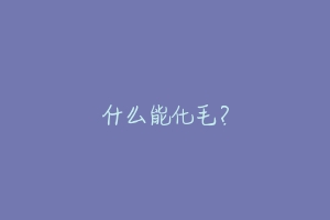 什么能化毛？