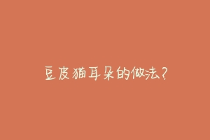 豆皮猫耳朵的做法?