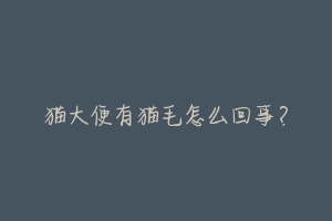 猫大便有猫毛怎么回事?