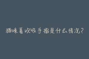 猫咪喜欢吸手指是什么情况?