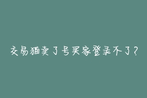 交易猫卖了号买家登录不了？