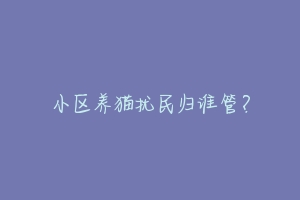小区养猫扰民归谁管?