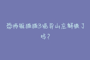 恐怖躲猫猫3诡异山庄解锁了吗？