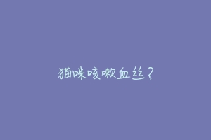 猫咪咳嗽血丝？