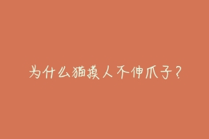 为什么猫摸人不伸爪子?