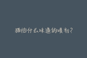 猫怕什么味道的喷剂?