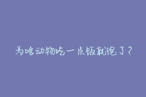 为啥动物吃一点饭就饱了?