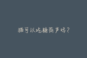 猫可以吃糖葫芦吗?