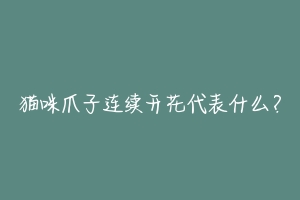 猫咪爪子连续开花代表什么?
