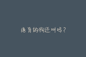 绝育的狗还叫吗?