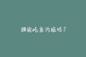猫能吃鱼内脏吗？