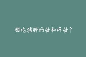 猫吃猪肺好处和坏处?