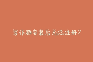 写作猫安装后无法注册？
