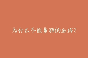 为什么不能剪猫的血线?